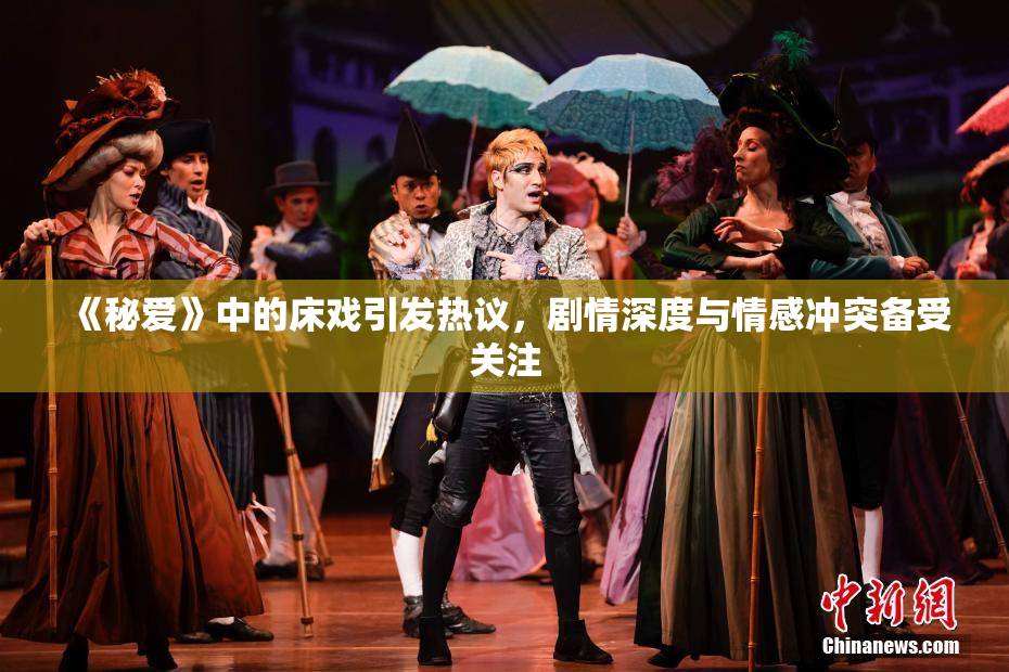 《秘爱》中的床戏引发热议，剧情深度与情感冲突备受关注