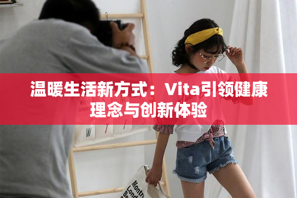 温暖生活新方式：Vita引领健康理念与创新体验