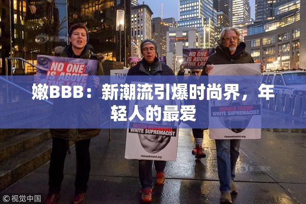 嫩BBB：新潮流引爆时尚界，年轻人的最爱