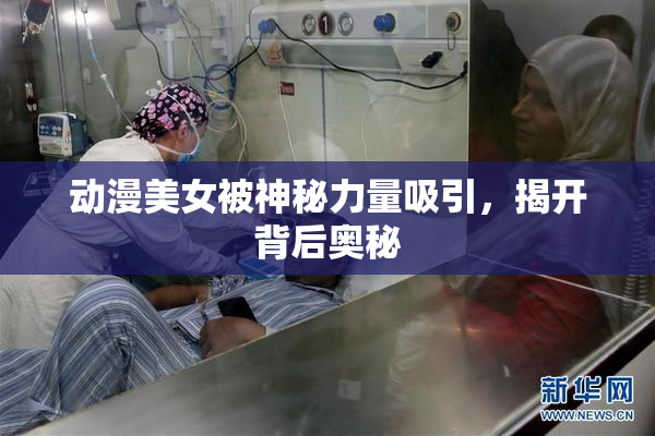 动漫美女被神秘力量吸引，揭开背后奥秘