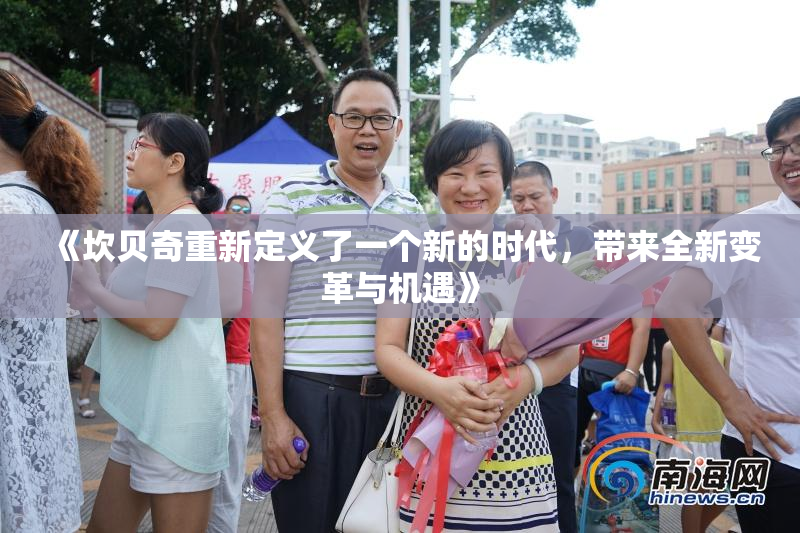 《坎贝奇重新定义了一个新的时代，带来全新变革与机遇》