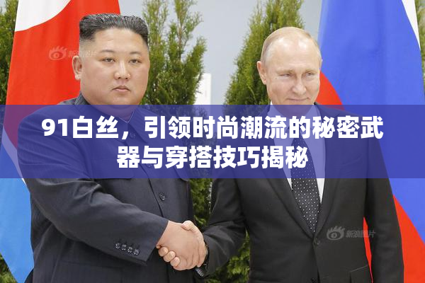 91白丝，引领时尚潮流的秘密武器与穿搭技巧揭秘