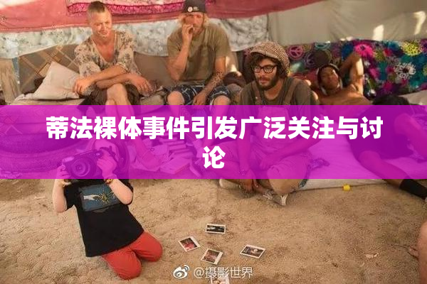 蒂法裸体事件引发广泛关注与讨论