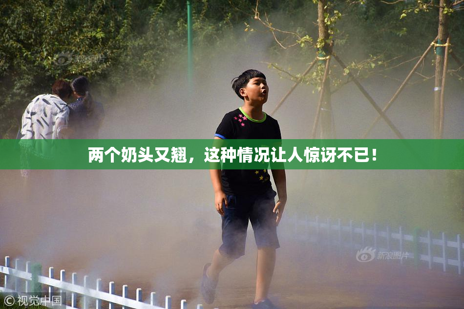 两个奶头又翘，这种情况让人惊讶不已！