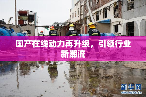 国产在线动力再升级，引领行业新潮流