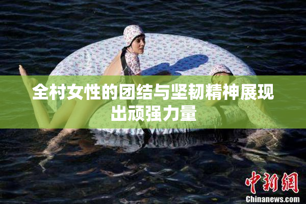 全村女性的团结与坚韧精神展现出顽强力量