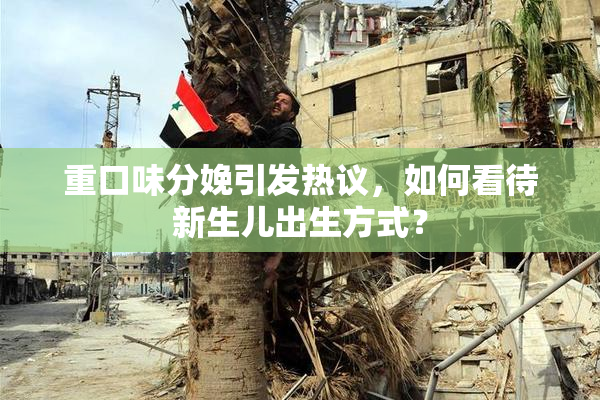 重口味分娩引发热议，如何看待新生儿出生方式？