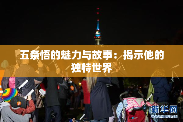 五条悟的魅力与故事：揭示他的独特世界