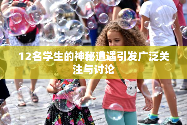 12名学生的神秘遭遇引发广泛关注与讨论