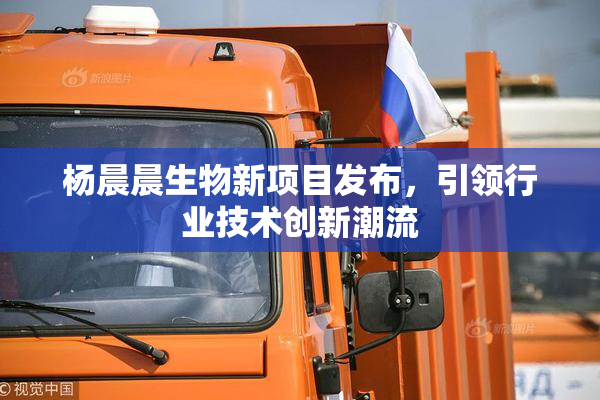 杨晨晨生物新项目发布，引领行业技术创新潮流