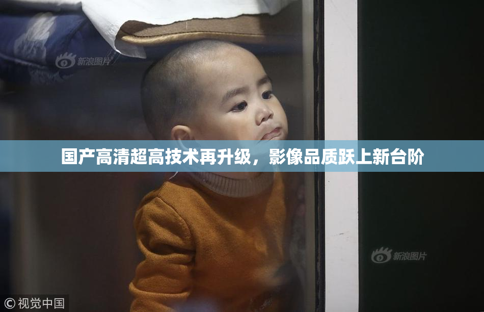 国产高清超高技术再升级，影像品质跃上新台阶