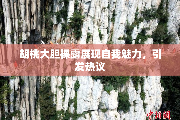 胡桃大胆裸露展现自我魅力，引发热议