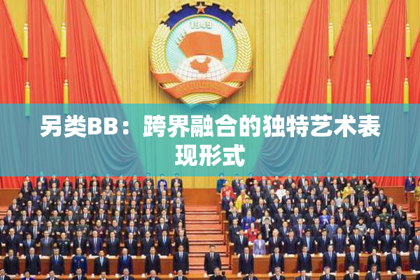 另类BB：跨界融合的独特艺术表现形式