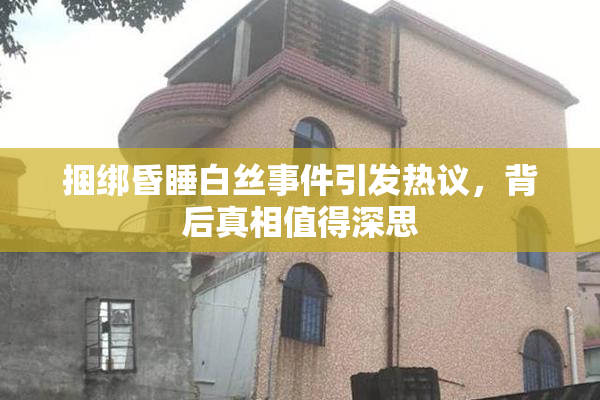 捆绑昏睡白丝事件引发热议，背后真相值得深思