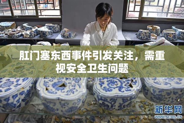 肛门塞东西事件引发关注，需重视安全卫生问题