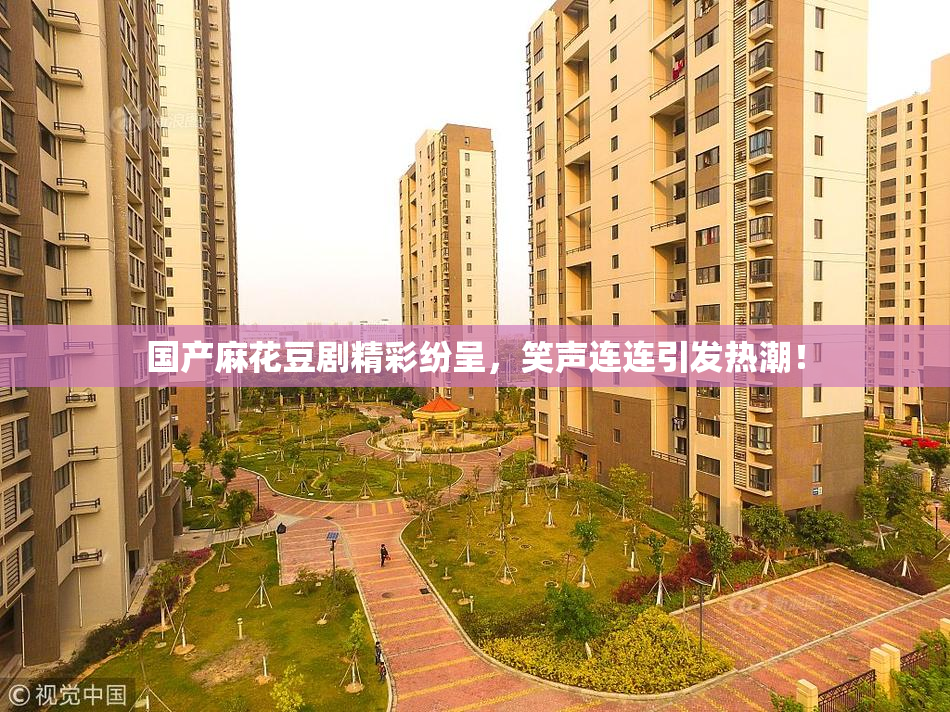 国产麻花豆剧精彩纷呈，笑声连连引发热潮！