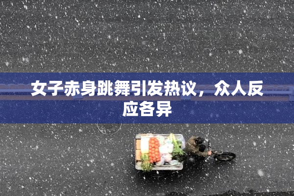 女子赤身跳舞引发热议，众人反应各异