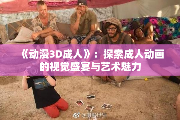 《动漫3D成人》：探索成人动画的视觉盛宴与艺术魅力