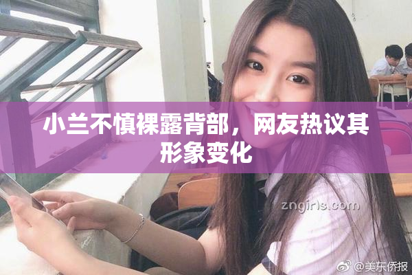 小兰不慎裸露背部，网友热议其形象变化