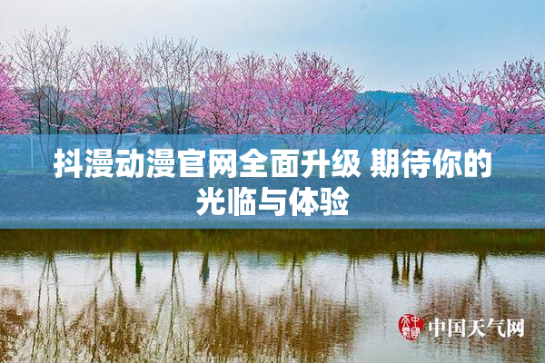 抖漫动漫官网全面升级 期待你的光临与体验