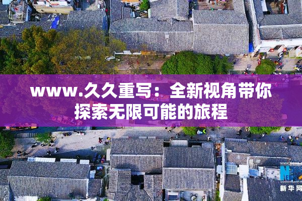 www.久久重写：全新视角带你探索无限可能的旅程