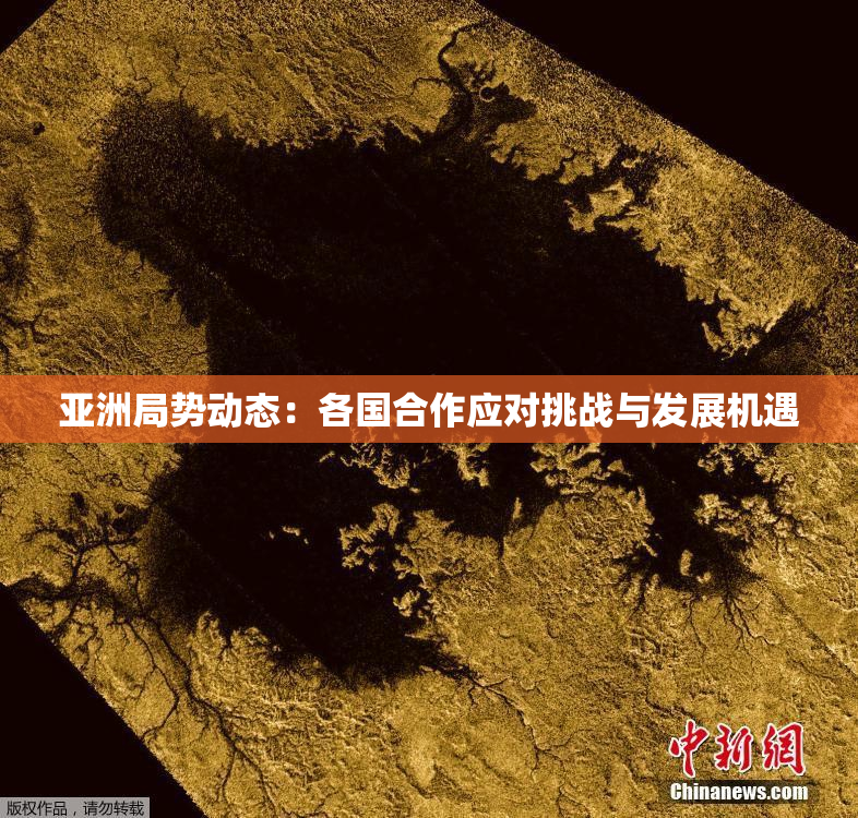 亚洲局势动态：各国合作应对挑战与发展机遇