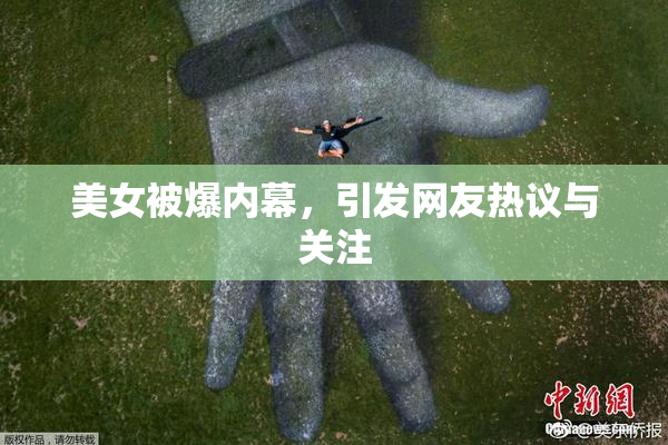 美女被爆内幕，引发网友热议与关注