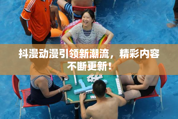 抖漫动漫引领新潮流，精彩内容不断更新！