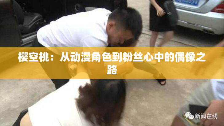 樱空桃：从动漫角色到粉丝心中的偶像之路