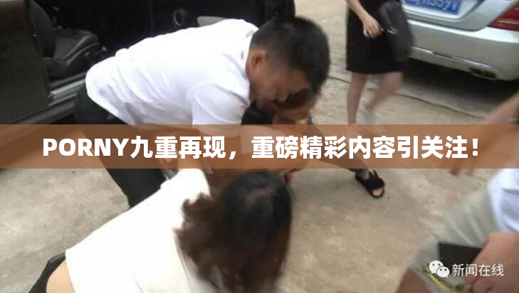 PORNY九重再现，重磅精彩内容引关注！