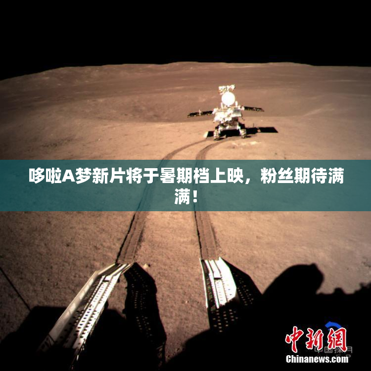 哆啦A梦新片将于暑期档上映，粉丝期待满满！