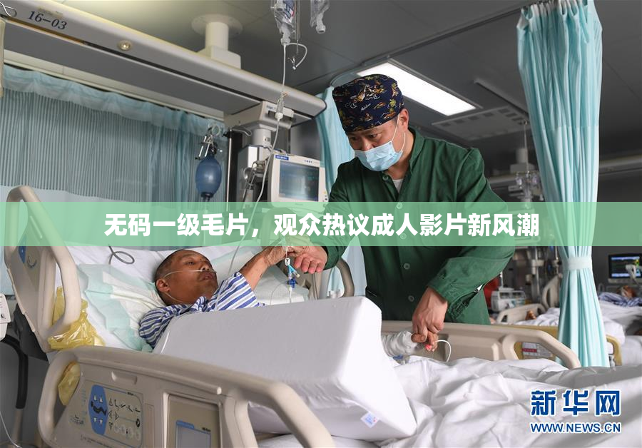 无码一级毛片，观众热议成人影片新风潮
