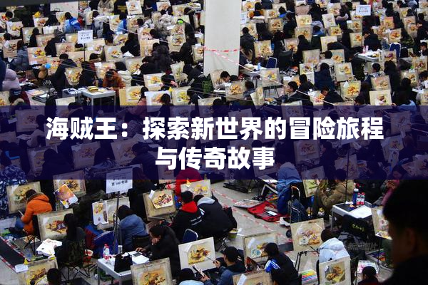 海贼王：探索新世界的冒险旅程与传奇故事
