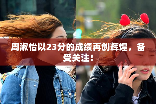 周淑怡以23分的成绩再创辉煌，备受关注！