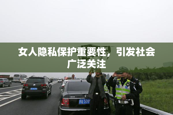 女人隐私保护重要性，引发社会广泛关注
