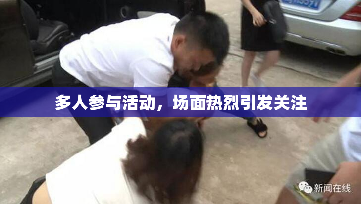 多人参与活动，场面热烈引发关注