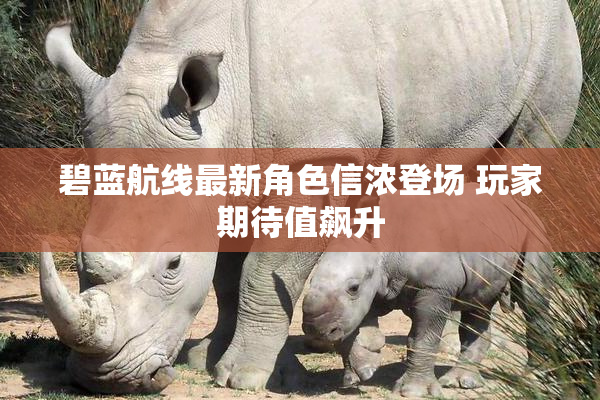 碧蓝航线最新角色信浓登场 玩家期待值飙升