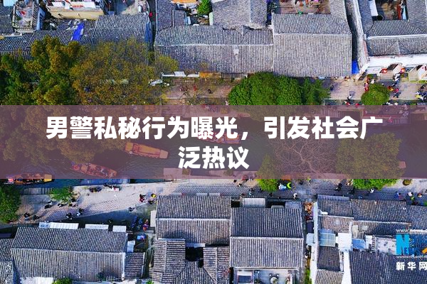 男警私秘行为曝光，引发社会广泛热议