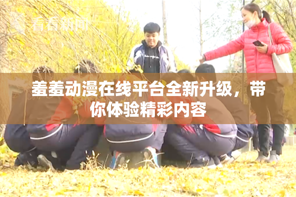 羞羞动漫在线平台全新升级，带你体验精彩内容