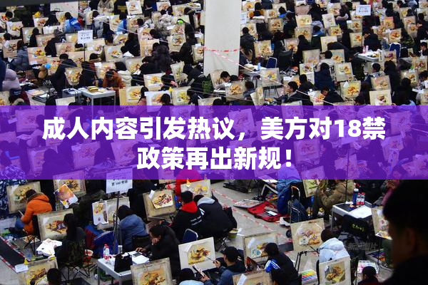 成人内容引发热议，美方对18禁政策再出新规！