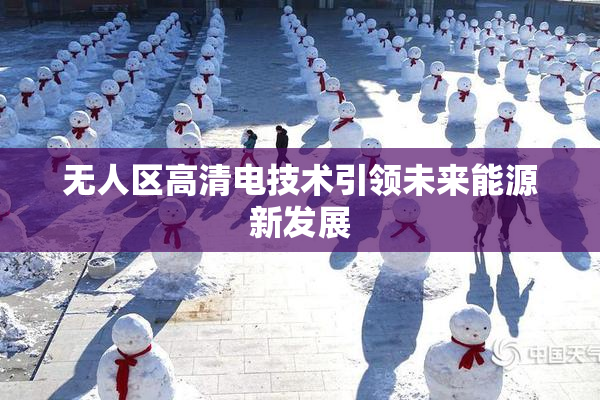无人区高清电技术引领未来能源新发展