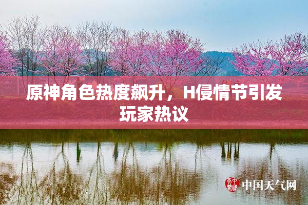 原神角色热度飙升，H侵情节引发玩家热议