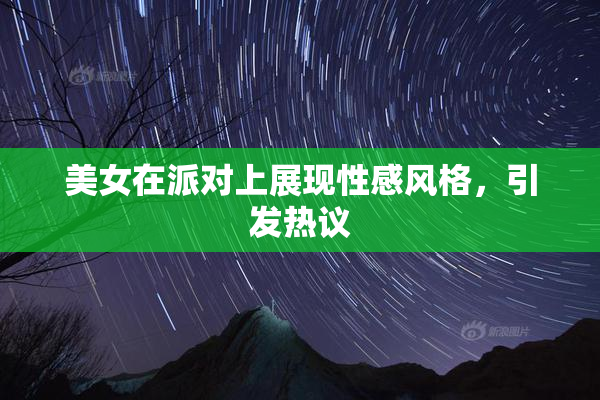 美女在派对上展现性感风格，引发热议