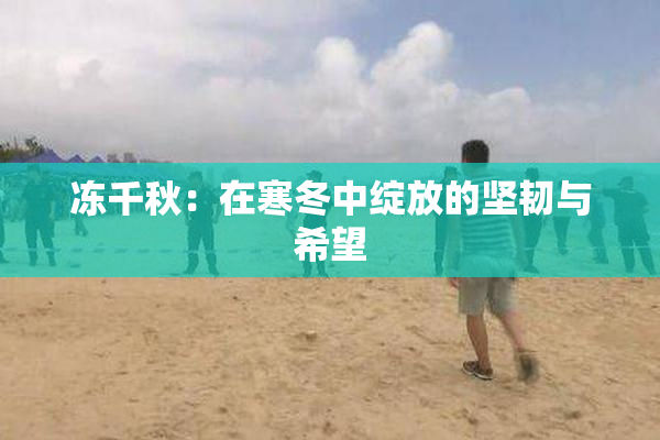 冻千秋：在寒冬中绽放的坚韧与希望