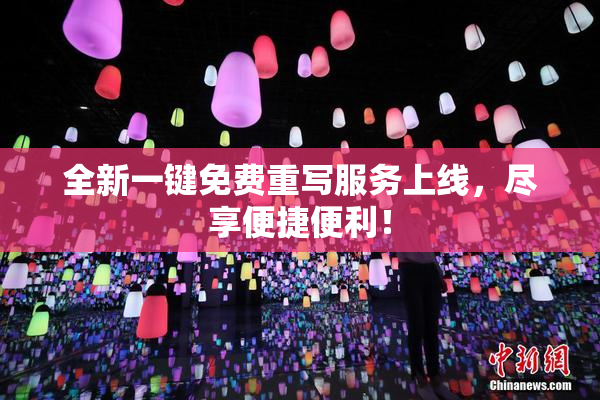 全新一键免费重写服务上线，尽享便捷便利！