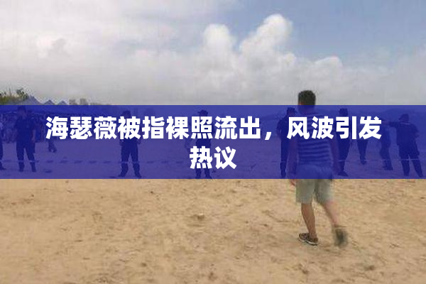 海瑟薇被指裸照流出，风波引发热议