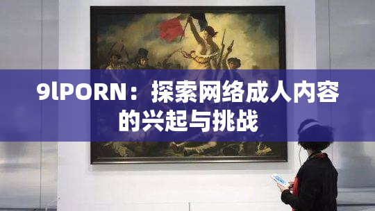 9lPORN：探索网络成人内容的兴起与挑战