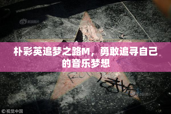 朴彩英追梦之路M，勇敢追寻自己的音乐梦想