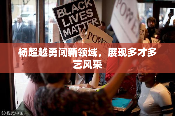 杨超越勇闯新领域，展现多才多艺风采