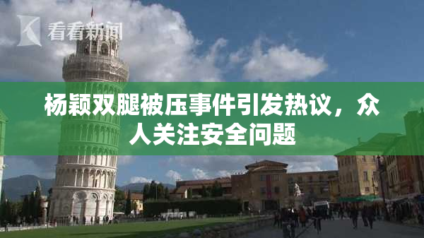 杨颖双腿被压事件引发热议，众人关注安全问题